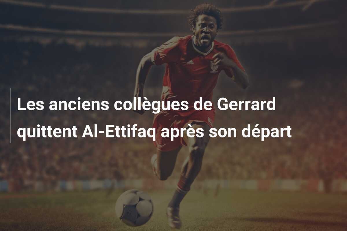 Les anciens collègues de Gerrard quittent Al-Ettifaq après son départ