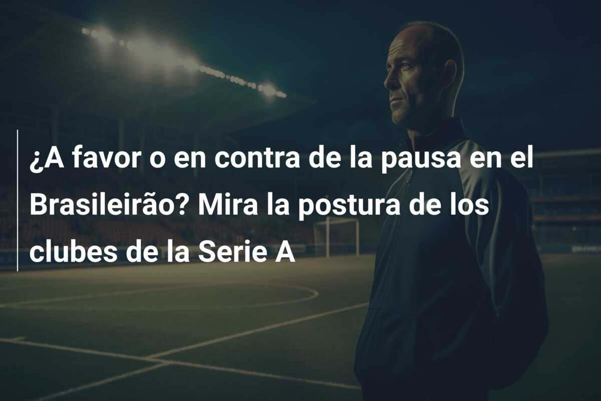 ¿A favor o en contra de la pausa en el Brasileirão? Mira la postura de los clubes de la Serie A