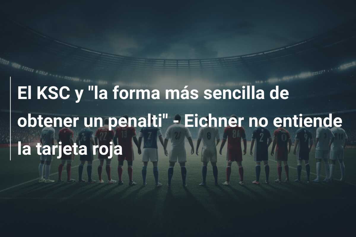 El KSC y "la forma más sencilla de obtener un penalti" - Eichner no entiende la tarjeta roja