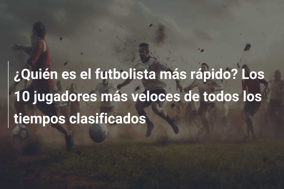 ¿Quién es el futbolista más rápido? Los 10 jugadores más veloces de todos los tiempos clasificados