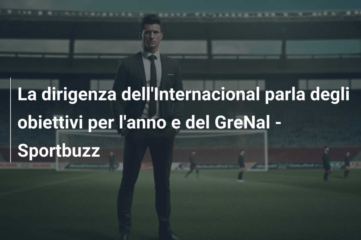 La dirigenza dell'Internacional parla degli obiettivi per l'anno e del GreNal - Sportbuzz