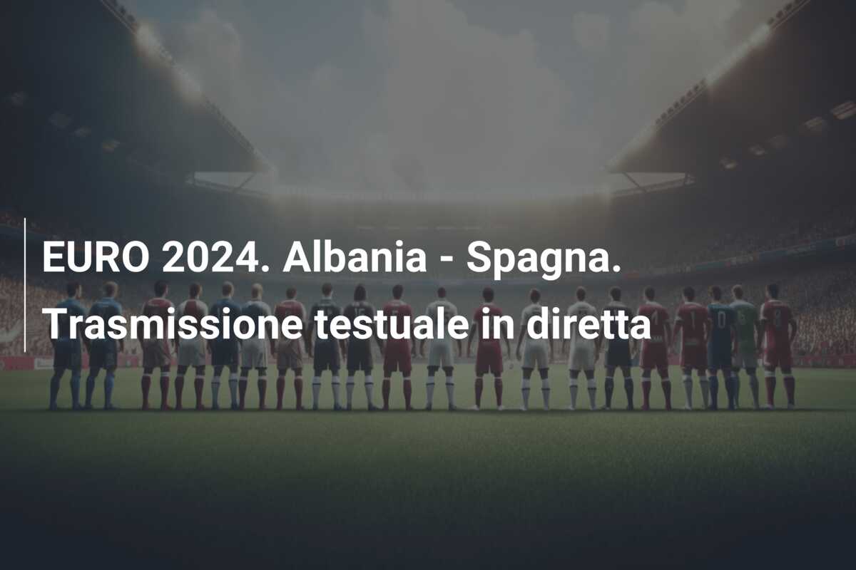 EURO 2024. Albania – Spagna. Trasmissione testuale in diretta
