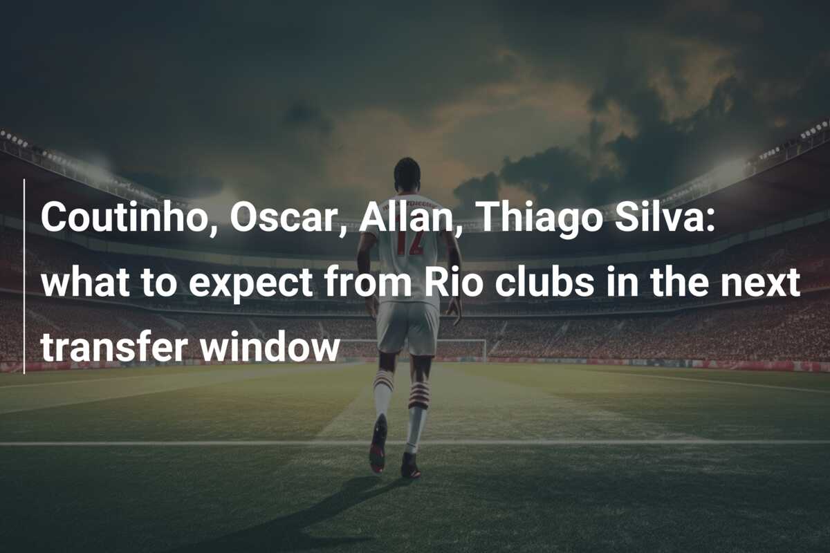Coutinho, Oscar, Allan, Thiago Silva: what to expect from Rio clubs in the next transfer window