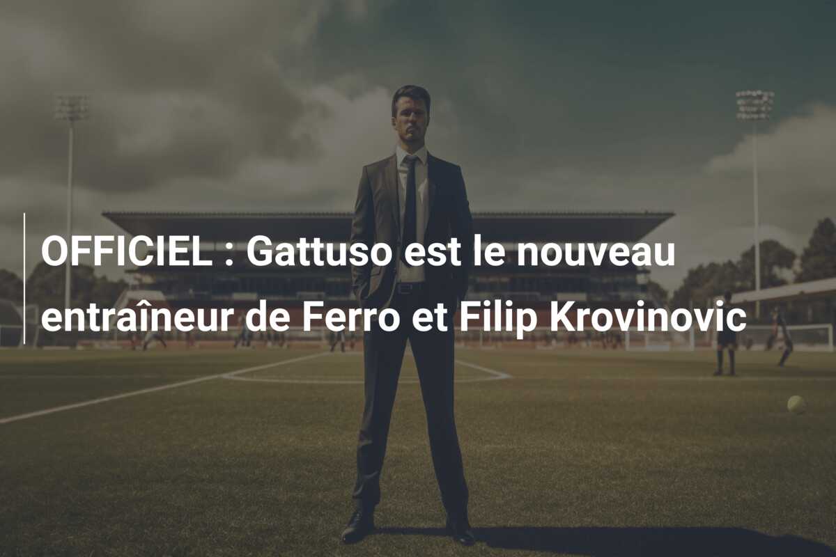OFFICIEL : Gattuso est le nouveau entraîneur de Ferro et Filip Krovinovic