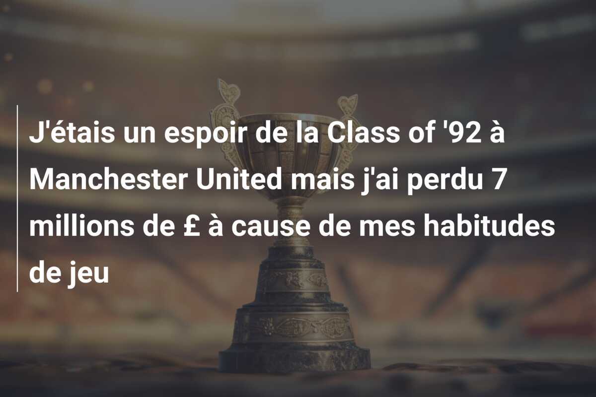 J'étais un espoir de la Class of '92 à Manchester United mais j'ai perdu 7 millions de £ à cause de mes habitudes de jeu