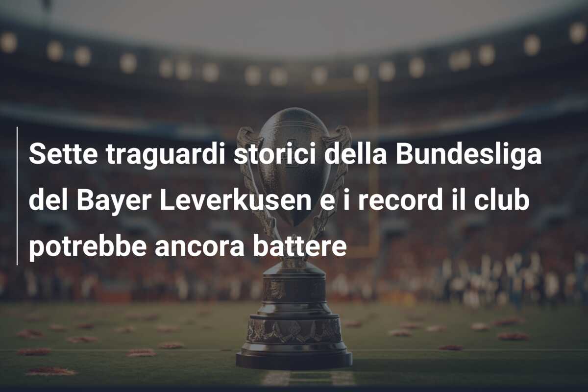 Sette traguardi storici della Bundesliga del Bayer Leverkusen e i record il club potrebbe ancora battere