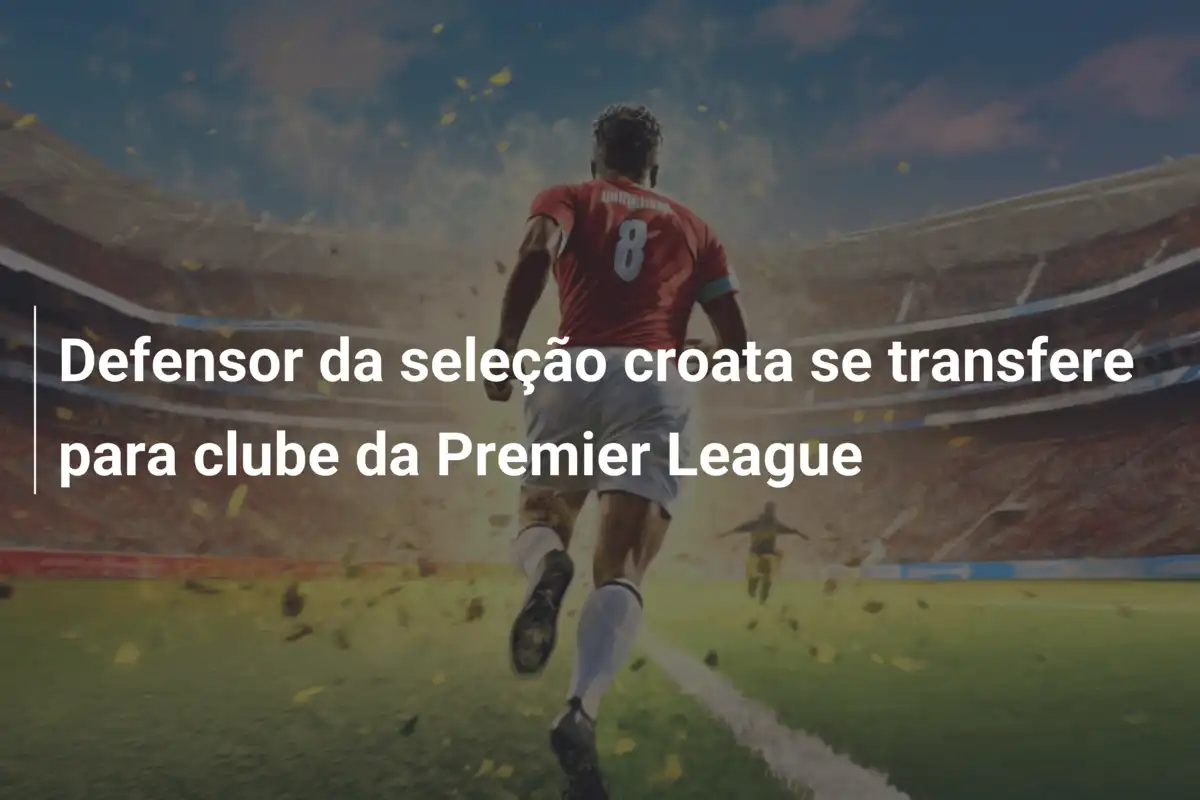 Defensor da seleção croata se transfere para clube da Premier League
