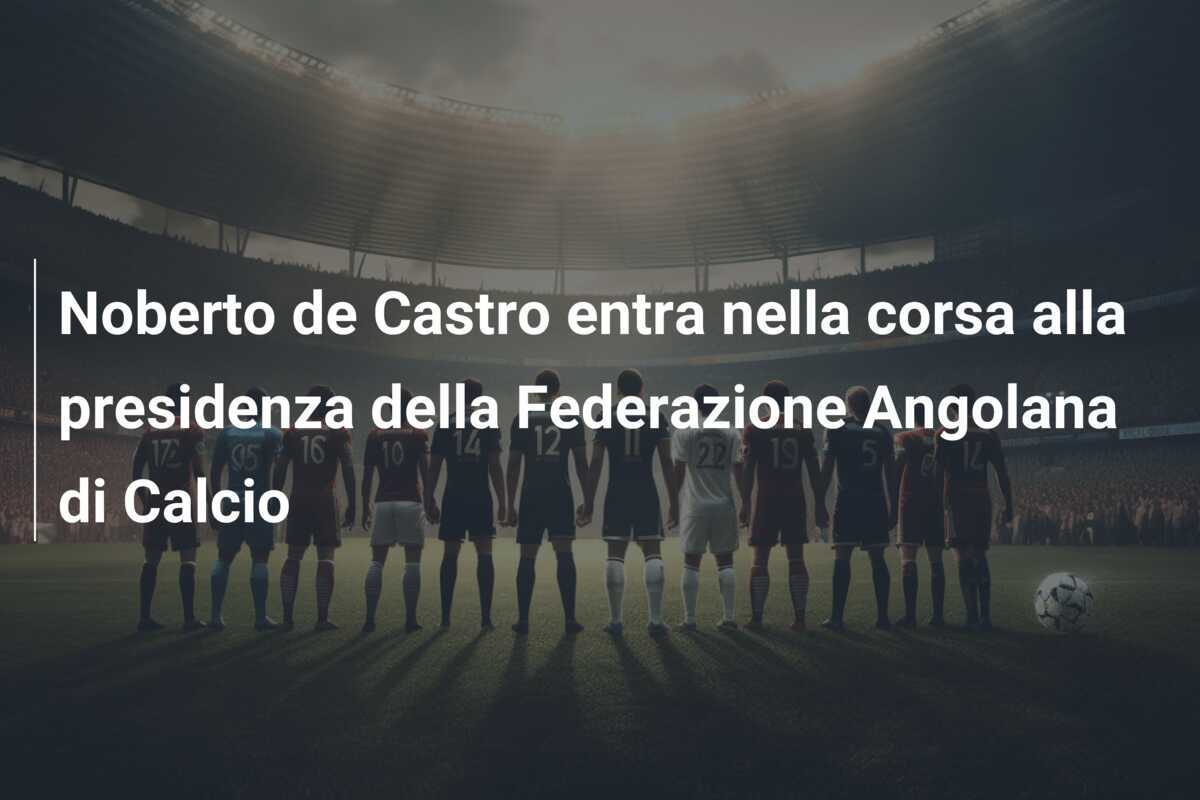 Noberto de Castro entra nella corsa alla presidenza della Federazione Angolana di Calcio