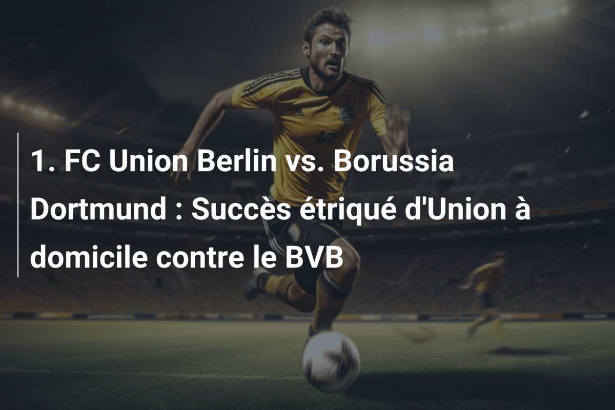1. FC Union Berlin vs. Borussia Dortmund : Succès étriqué d'Union à domicile contre le BVB