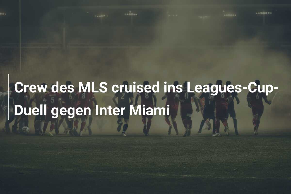 Crew des MLS cruised ins Leagues-Cup-Duell gegen Inter Miami
