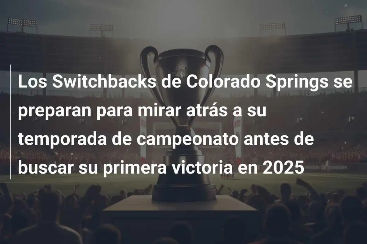 Los Switchbacks de Colorado Springs se preparan para mirar atrás a su temporada de campeonato antes de buscar su primera victoria en 2025
