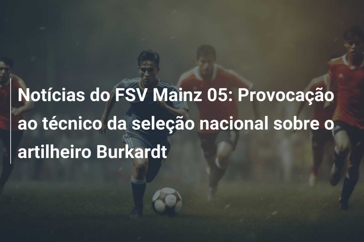 Notícias do FSV Mainz 05: Provocação ao técnico da seleção nacional sobre o artilheiro Burkardt
