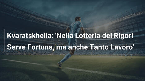 Kvaratskhelia: 'Nella Lotteria dei Rigori Serve Fortuna, ma anche Tanto Lavoro'