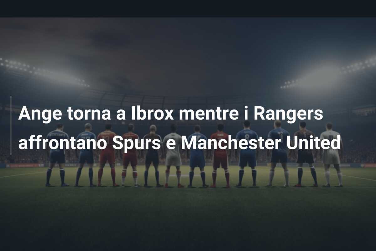 Ange torna a Ibrox mentre i Rangers affrontano Spurs e Manchester United