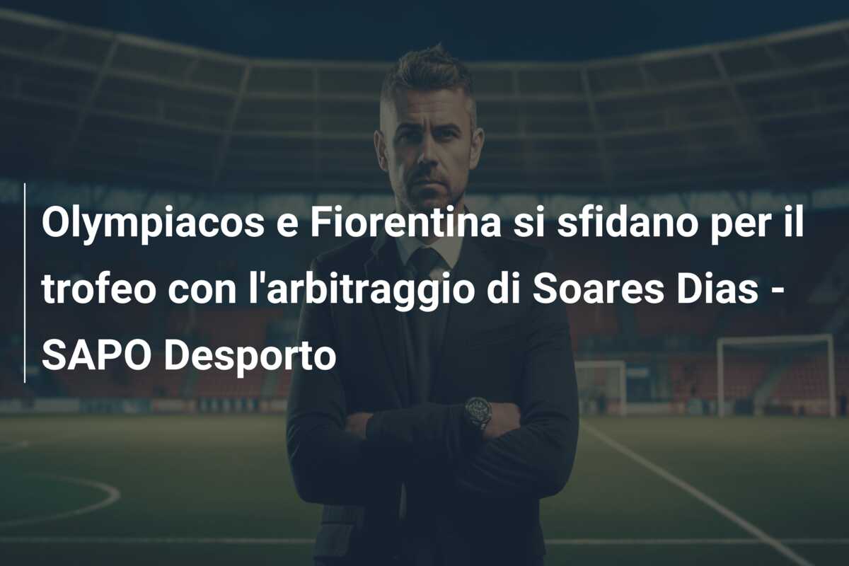 Olympiacos e Fiorentina si sfidano per il trofeo con l’arbitraggio di Soares Dias – SAPO Desporto
