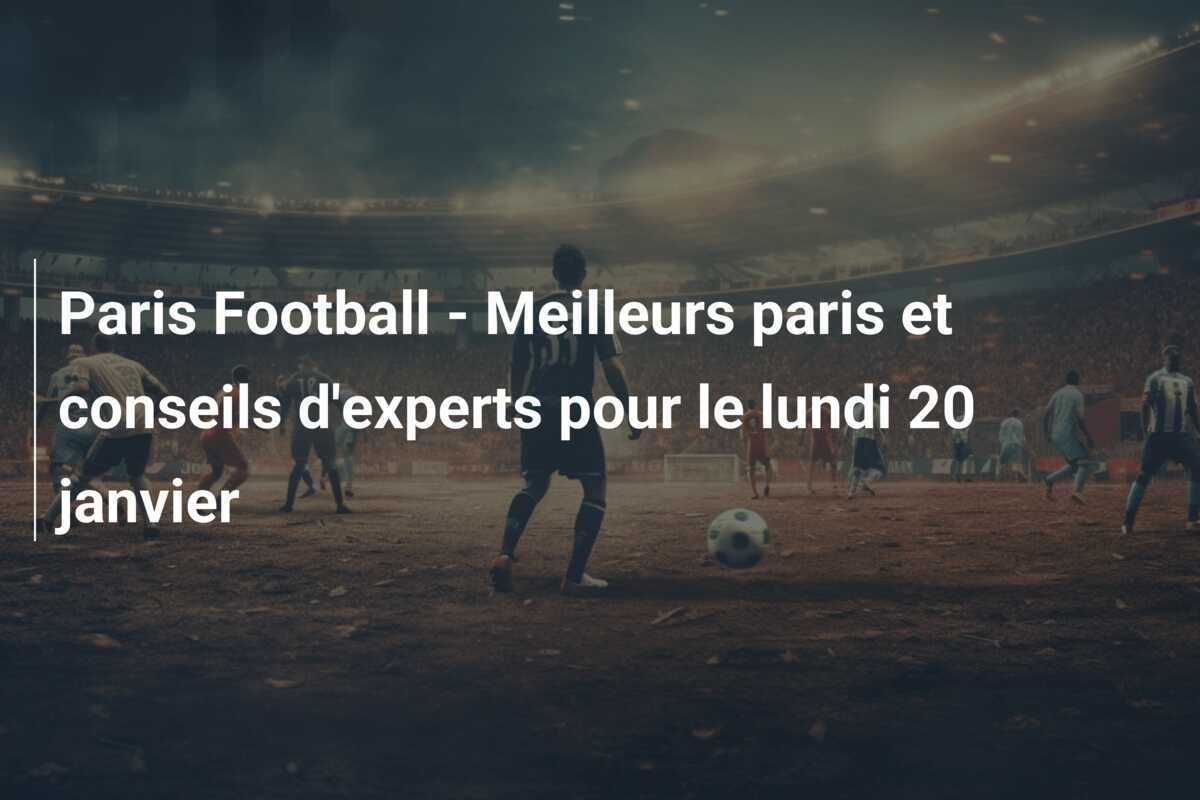 Paris Football - Meilleurs paris et conseils d'experts pour le lundi 20 janvier