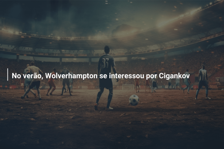 No verão, Wolverhampton se interessou por Cigankov