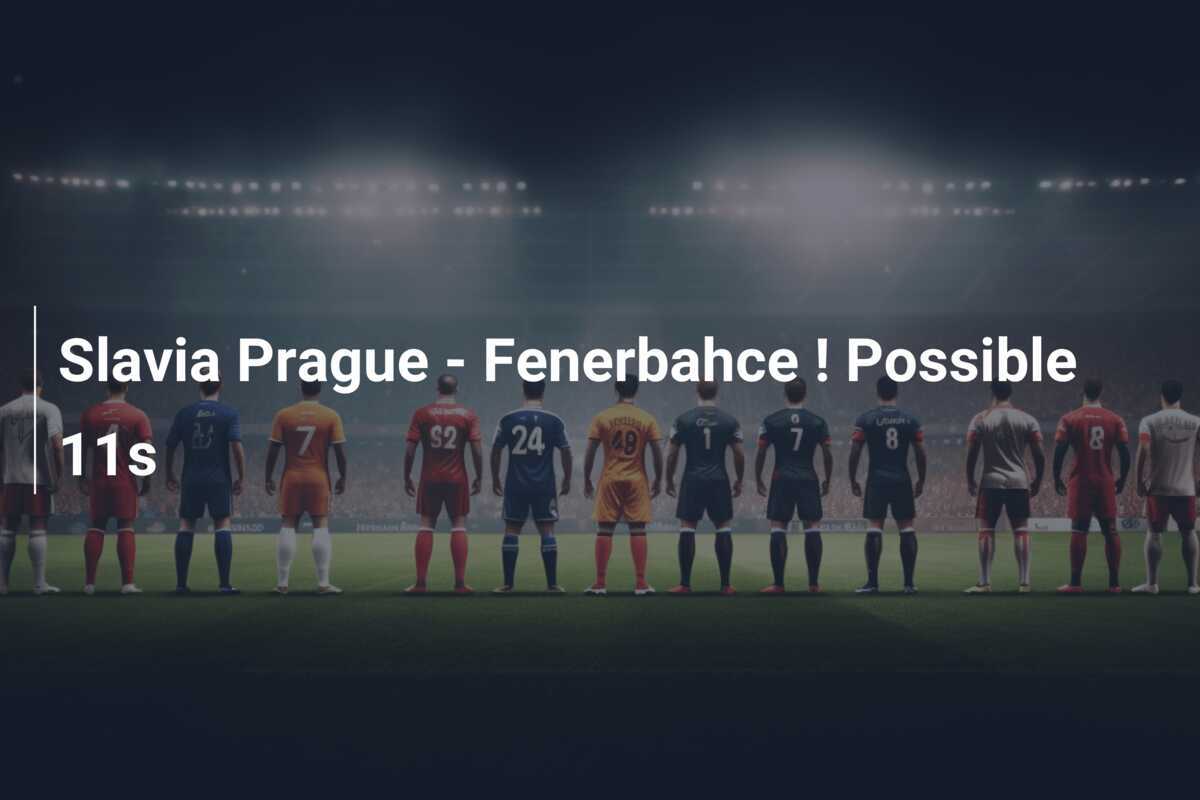 Slavia Prague - Fenerbahce ! Possible 11s