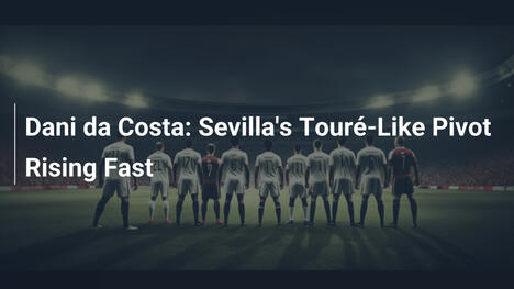 Dani da Costa: O Pivô de Sevilla no Estilo Touré em Ascensão