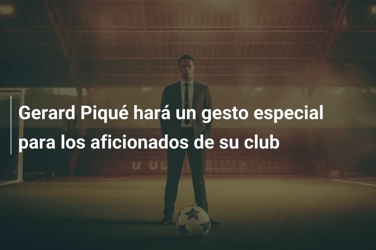 Gerard Piqué hará un gesto especial para los aficionados de su club