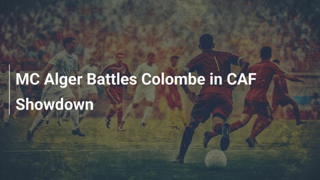 MC Alger im Duell mit Colombe: CAF-Kampf