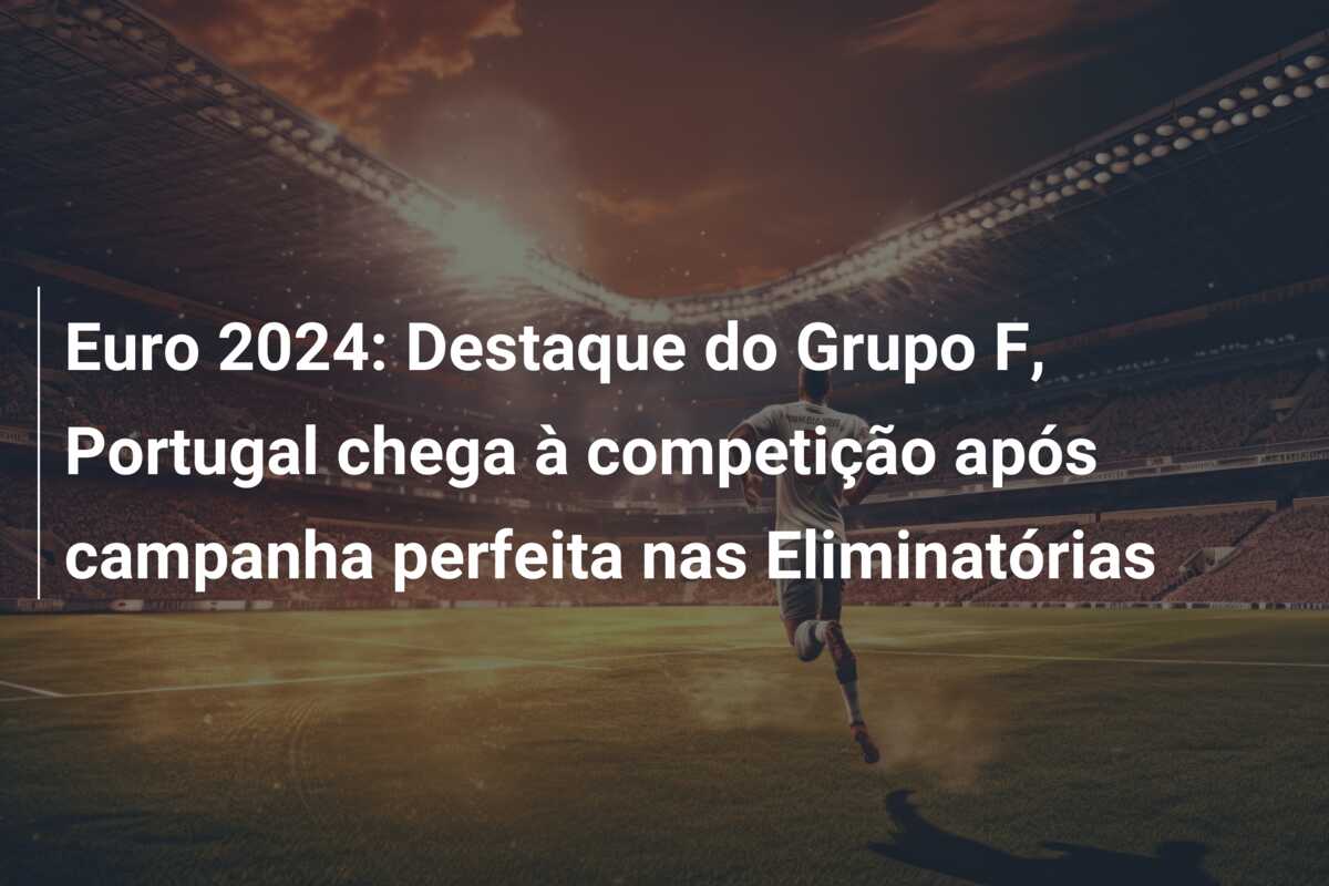 Euro 2024: Destaque do Grupo F, Portugal chega à competição após campanha perfeita nas Eliminatórias