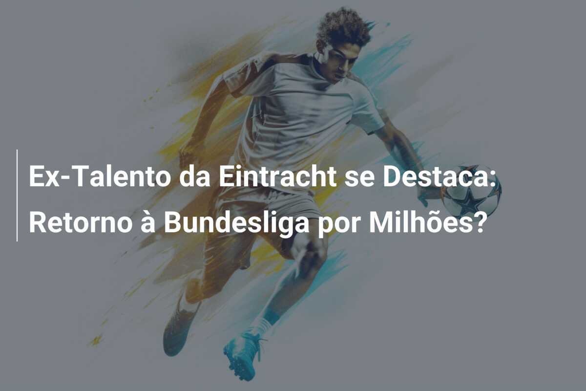 Ex-Talento da Eintracht se Destaca: Retorno à Bundesliga por Milhões? 