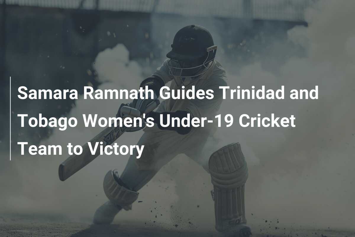 Samara Ramnath Guides Trinidad and Tobago Women's Under-19 Cricket Team ...