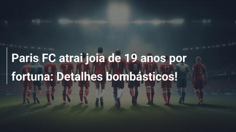 Paris FC atrai joia de 19 anos por fortuna: Detalhes bombásticos!