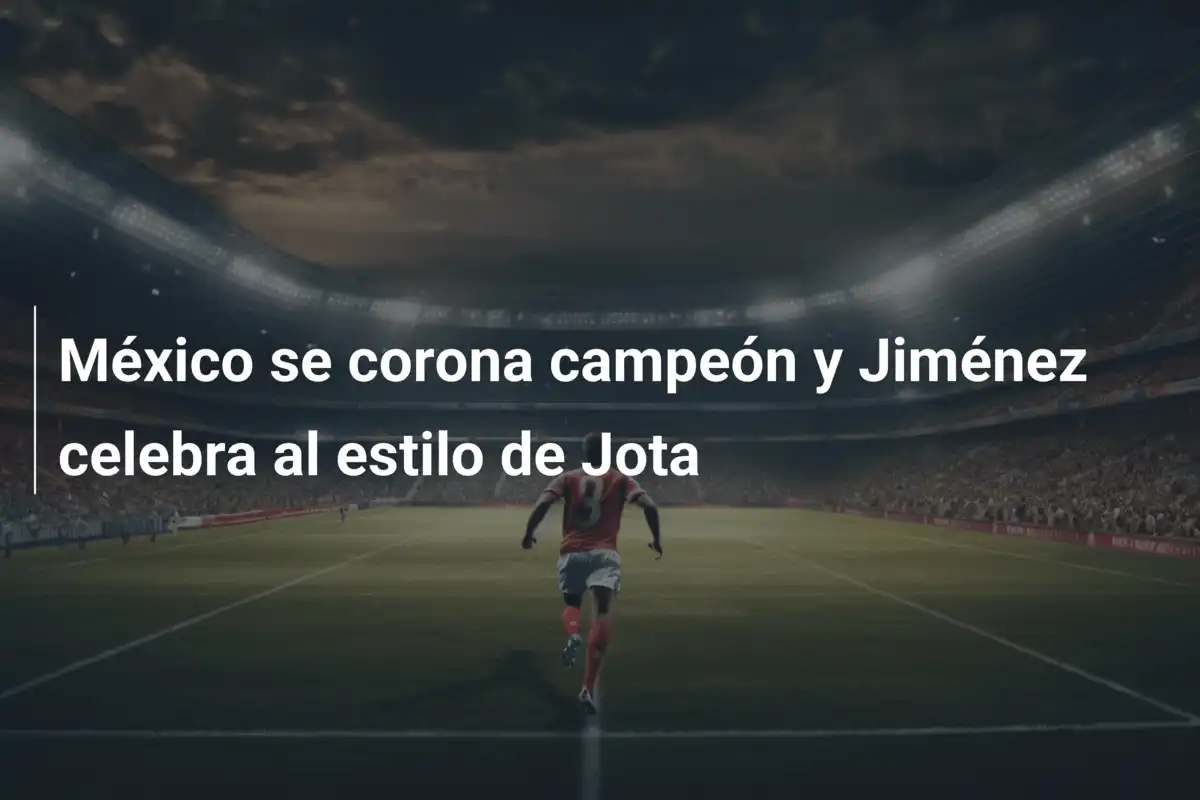 México se corona campeón y Jiménez celebra al estilo de Jota