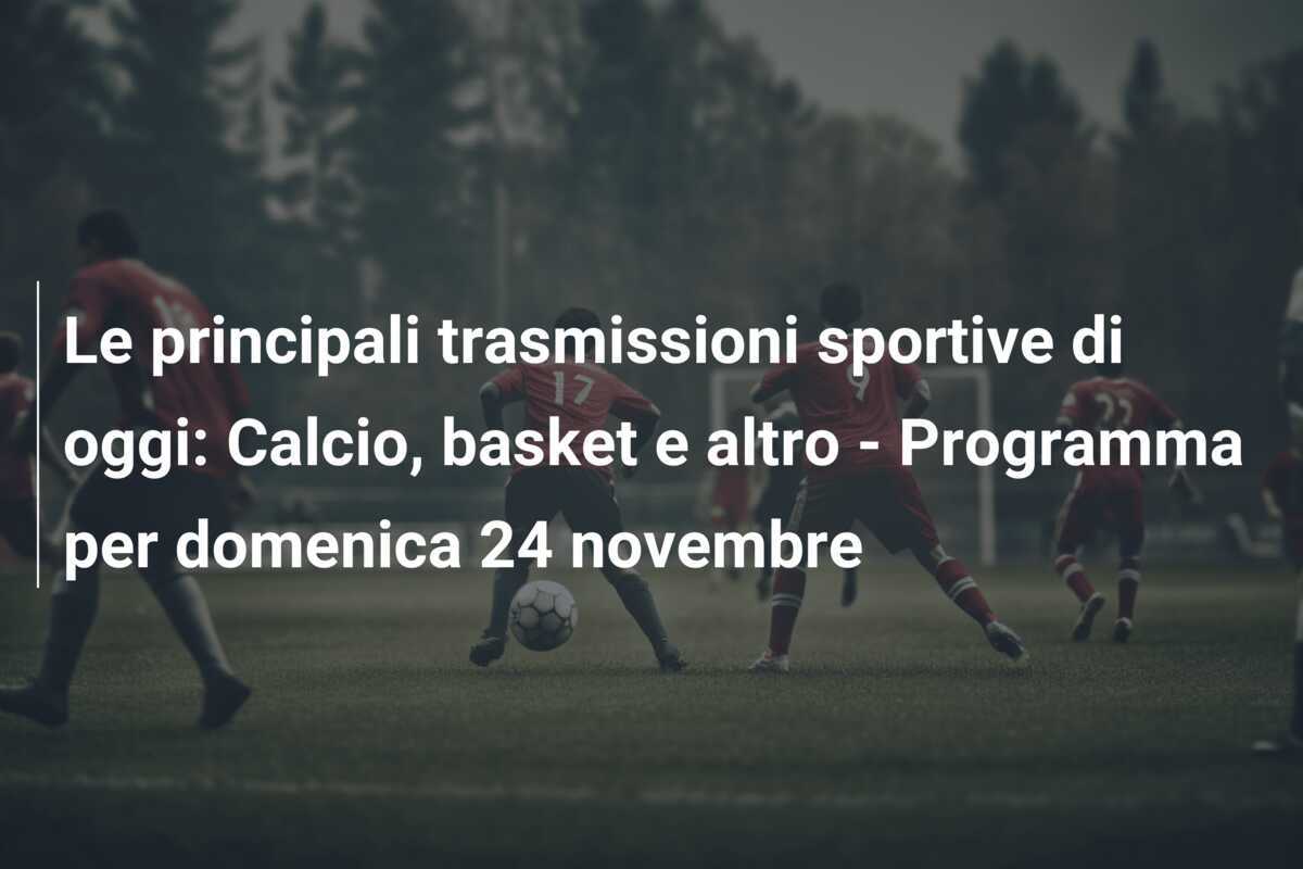 Le principali trasmissioni sportive di oggi: Calcio, basket e altro - Programma per domenica 24 novembre