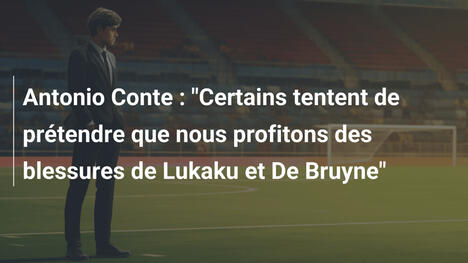 Antonio Conte : "Certains tentent de prétendre que nous profitons des blessures de Lukaku et De Bruyne"