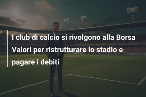 I club di calcio si rivolgono alla Borsa Valori per ristrutturare lo stadio e pagare i debiti