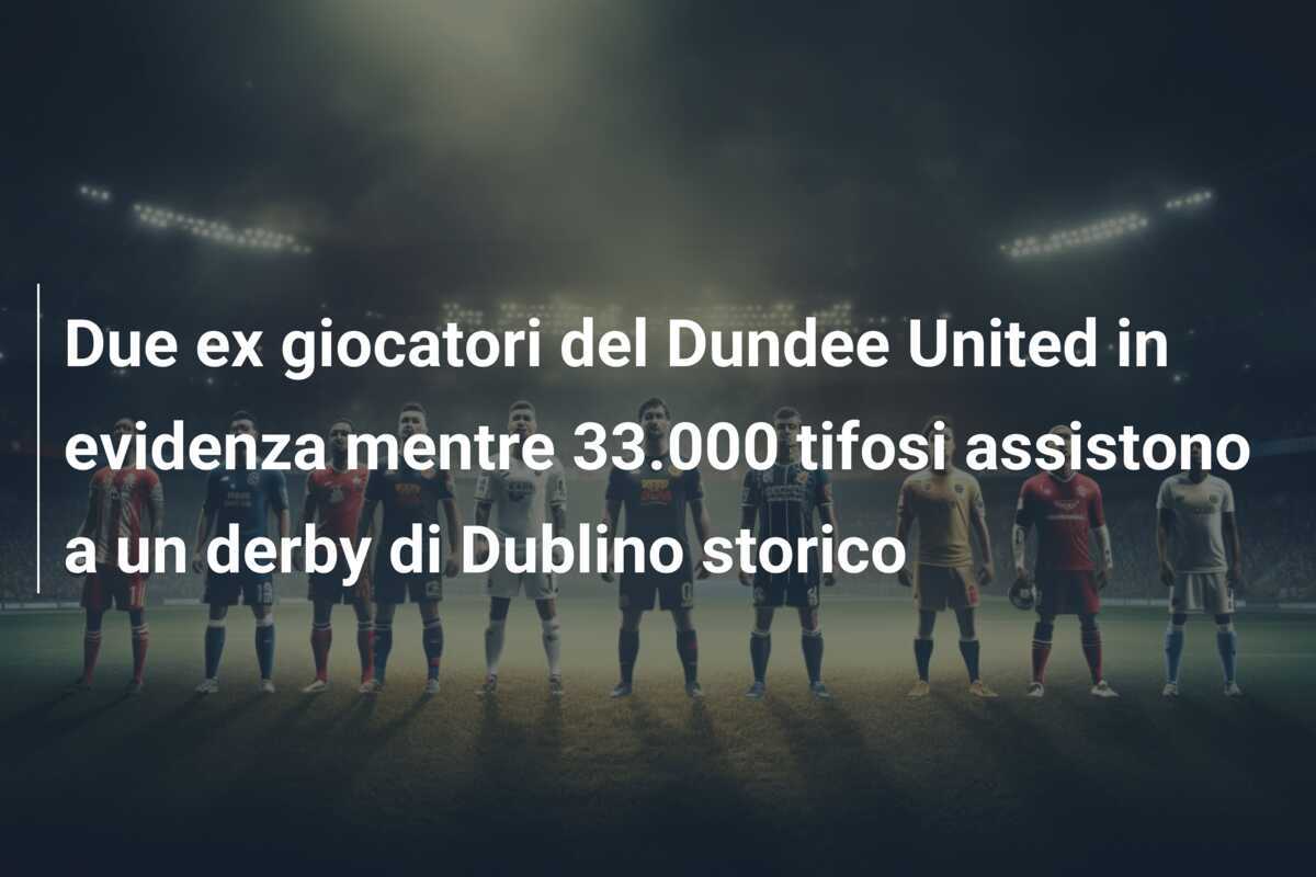 Due ex giocatori del Dundee United in evidenza mentre 33.000 tifosi assistono a un derby di Dublino storico