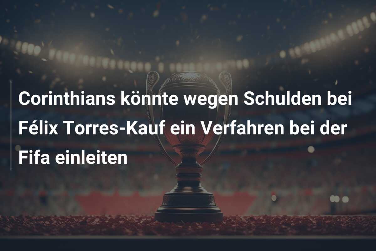 Corinthians könnte wegen Schulden bei Félix Torres-Kauf ein Verfahren bei der Fifa einleiten