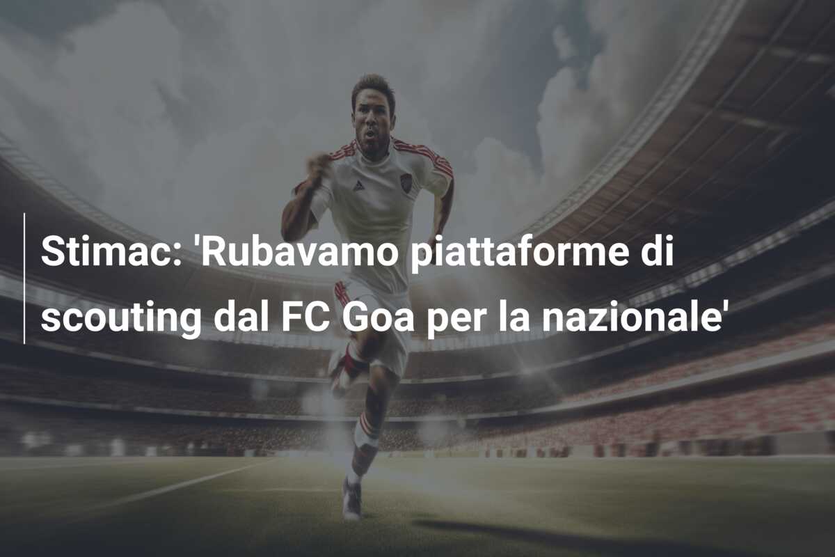 Stimac: ‘Rubavamo piattaforme di scouting dal FC Goa per la nazionale’