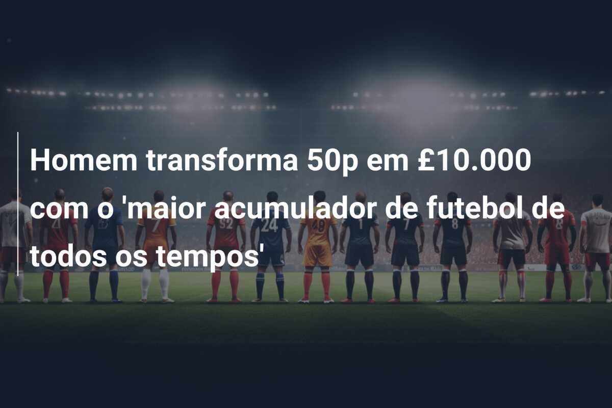 Homem transforma 50p em £10.000 com o 'maior acumulador de futebol de todos os tempos'