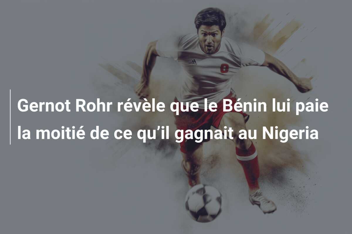 Gernot Rohr révèle que le Bénin lui paie la moitié de ce qu’il gagnait au Nigeria