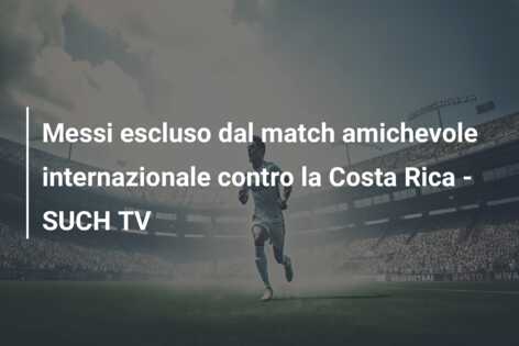 Messi escluso dal match amichevole internazionale contro la Costa Rica – SUCH TV