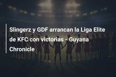 Slingerz y GDF arrancan la Liga Elite de KFC con victorias – Guyana Chronicle