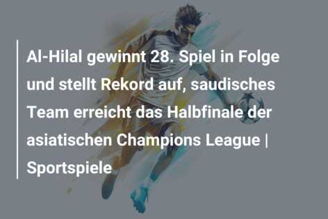 Al-Hilal gewinnt 28. Spiel in Folge und stellt Rekord auf, saudisches Team erreicht das Halbfinale der asiatischen Champions League | Sportspiele