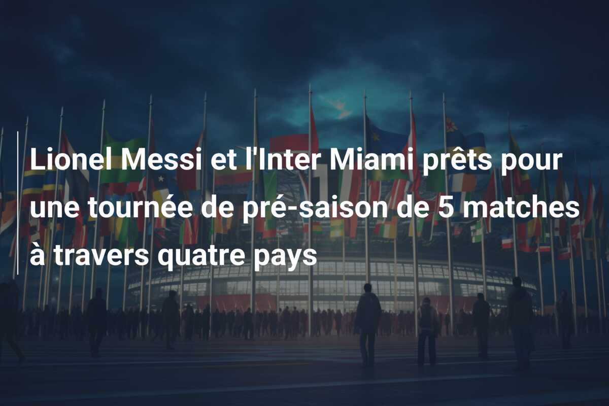 Lionel Messi et l'Inter Miami prêts pour une tournée de pré-saison de 5 matches à travers quatre pays