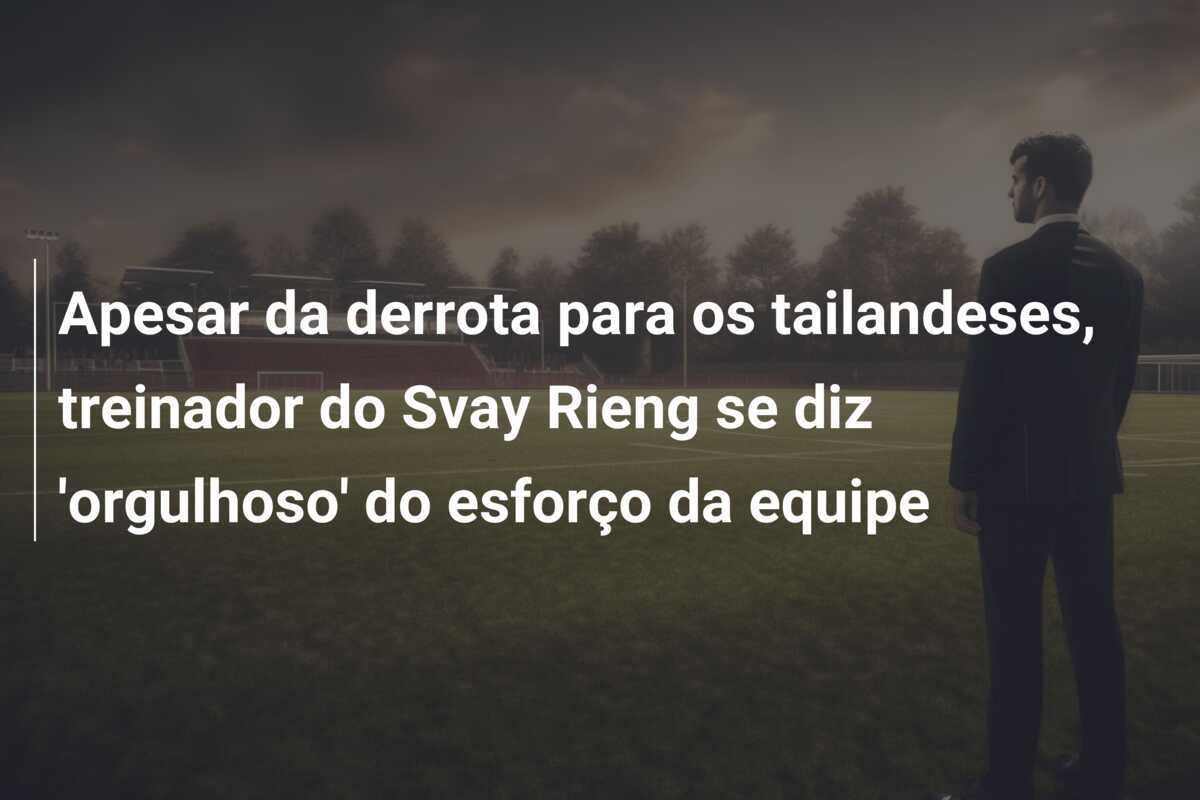 Apesar da derrota para os tailandeses, treinador do Svay Rieng se diz 'orgulhoso' do esforço da equipe