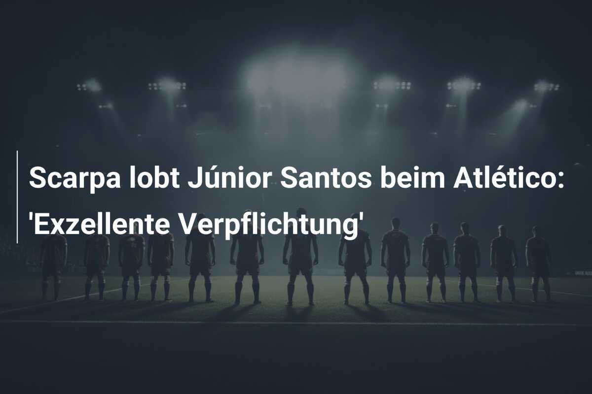 Scarpa lobt Júnior Santos beim Atlético: 'Exzellente Verpflichtung'