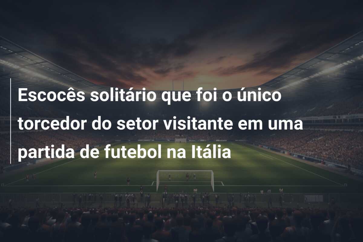 Escocês solitário que foi o único torcedor do setor visitante em uma partida de futebol na Itália