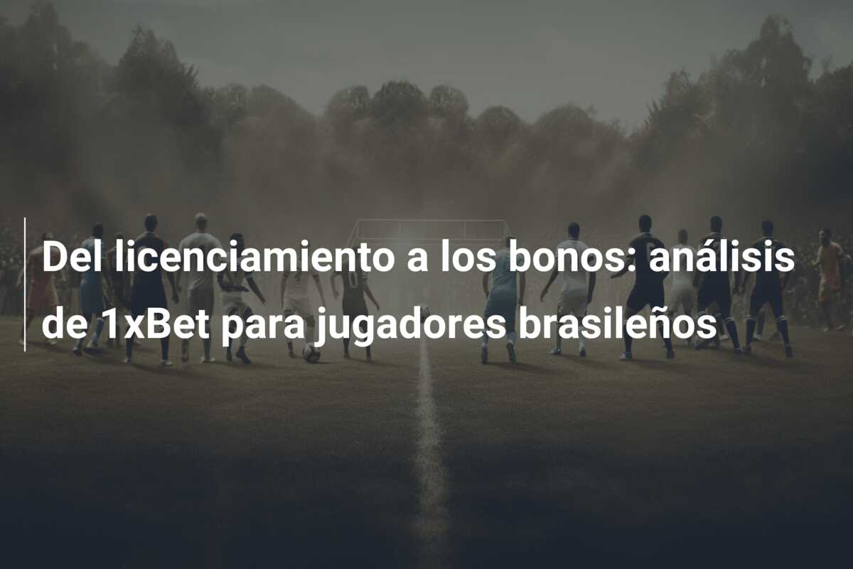 Del licenciamiento a los bonos: análisis de 1xBet para jugadores brasileños