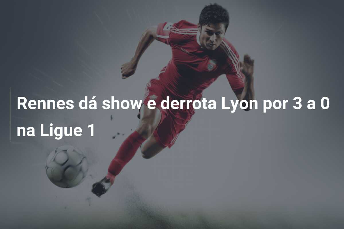 Rennes dá show e derrota Lyon por 3 a 0 na Ligue 1
