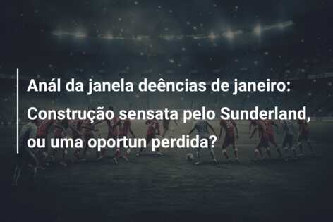 Anál da janela deências de janeiro: Construção sensata pelo Sunderland, ou uma oportun perdida?