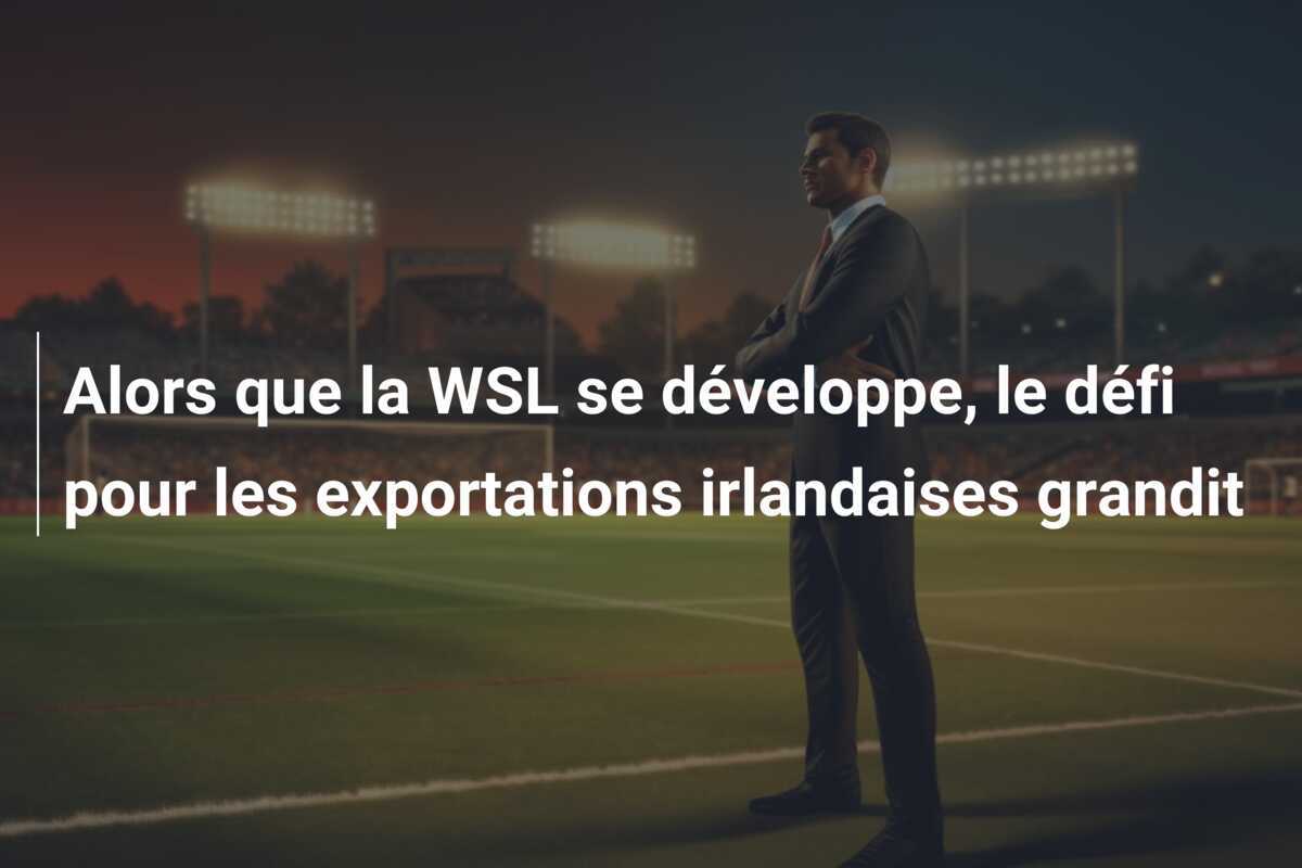 Alors que la WSL se développe, le défi pour les exportations irlandaises grandit