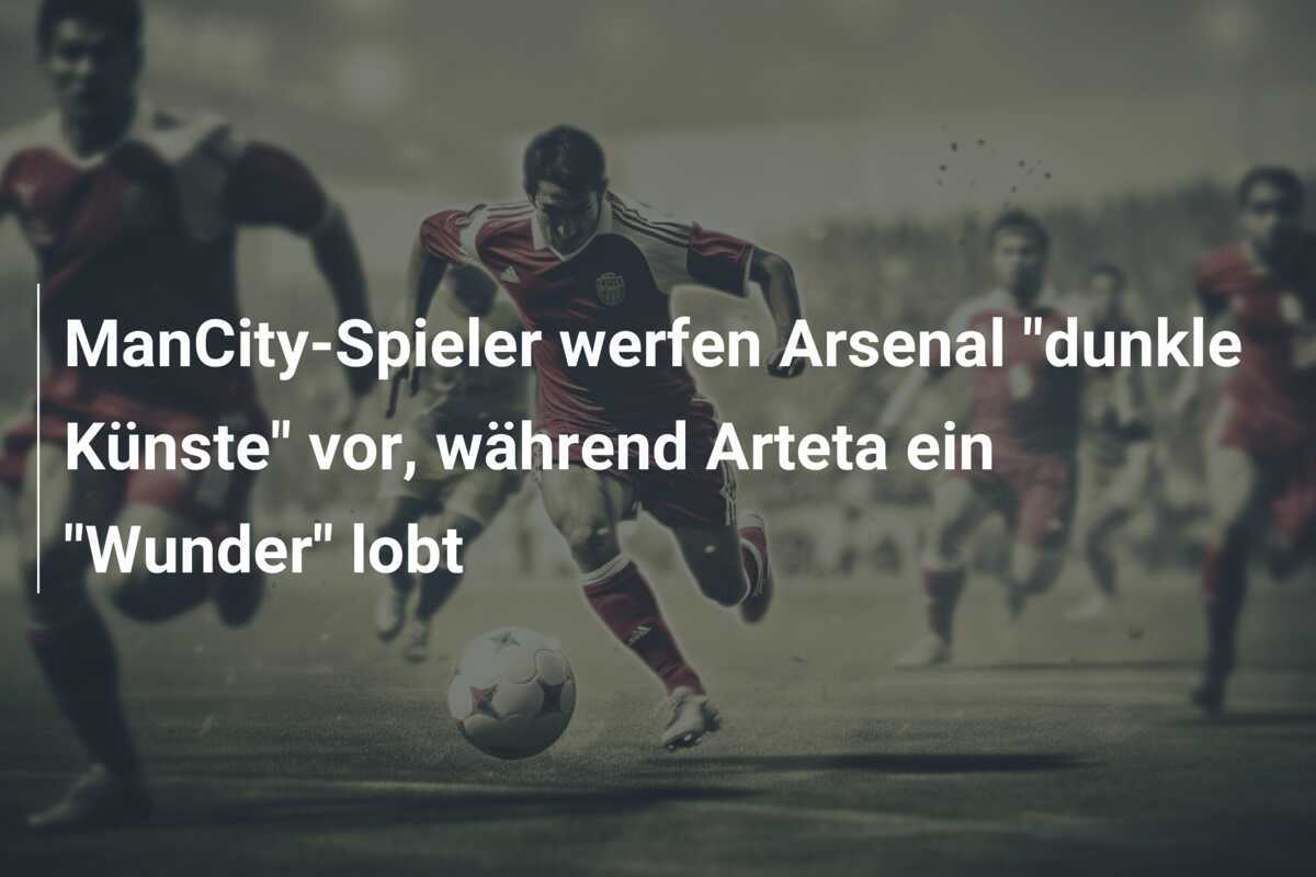 ManCity-Spieler werfen Arsenal "dunkle Künste" vor, während Arteta ein "Wunder" lobt